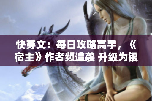 快穿文：每日攻略高手，《宿主》作者频遭袭 升级为银牌编辑