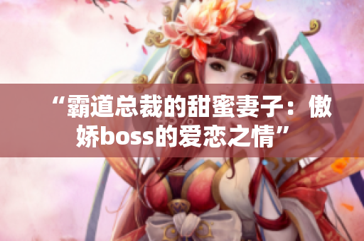 “霸道总裁的甜蜜妻子：傲娇boss的爱恋之情”