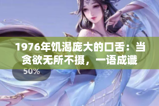 1976年饥渴庞大的口舌：当贪欲无所不摄，一语成谶