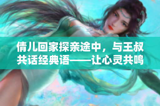 倩儿回家探亲途中，与王叔共话经典语——让心灵共鸣