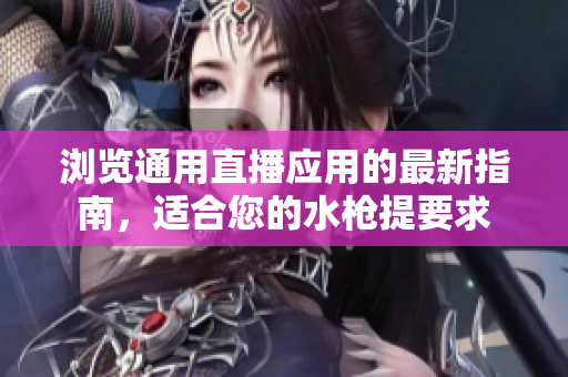 浏览通用直播应用的最新指南，适合您的水枪提要求
