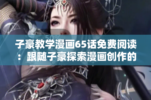 子豪教学漫画65话免费阅读：跟随子豪探索漫画创作的乐趣