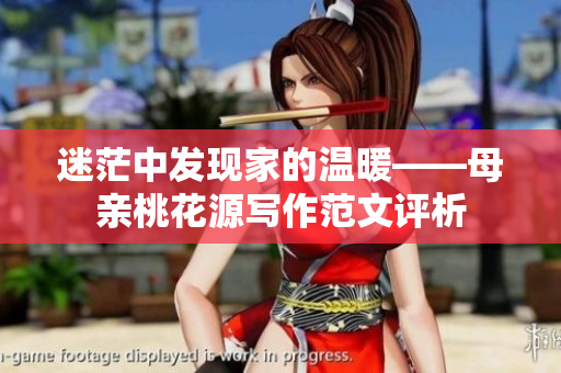 迷茫中发现家的温暖——母亲桃花源写作范文评析
