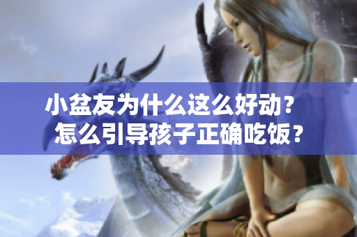 小盆友为什么这么好动？ 怎么引导孩子正确吃饭？