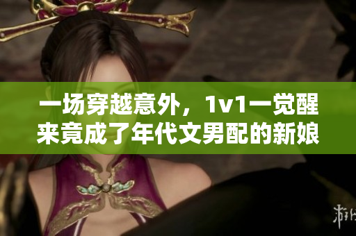一场穿越意外，1v1一觉醒来竟成了年代文男配的新娘