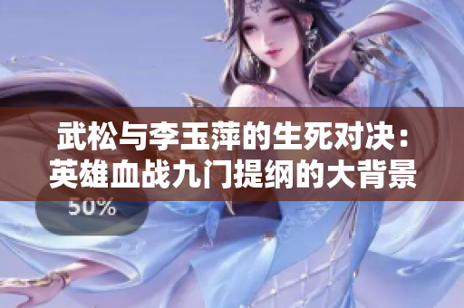 武松与李玉萍的生死对决：英雄血战九门提纲的大背景
