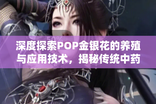 深度探索POP金银花的养殖与应用技术，揭秘传统中药的现代化之路