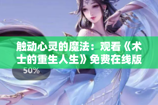 触动心灵的魔法：观看《术士的重生人生》免费在线版