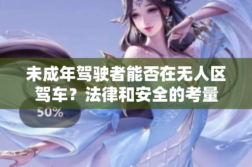 未成年驾驶者能否在无人区驾车？法律和安全的考量