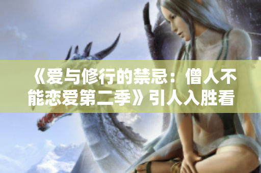 《爱与修行的禁忌：僧人不能恋爱第二季》引人入胜看点抢先揭秘！