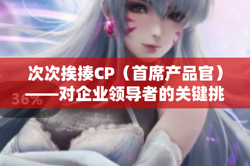 次次挨揍CP（首席产品官）——对企业领导者的关键挑战