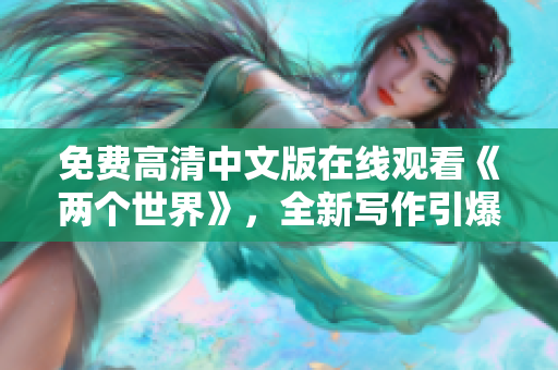 免费高清中文版在线观看《两个世界》，全新写作引爆视听盛宴！