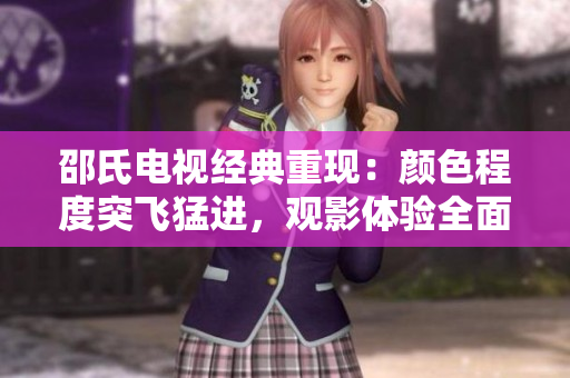 邵氏电视经典重现：颜色程度突飞猛进，观影体验全面升级