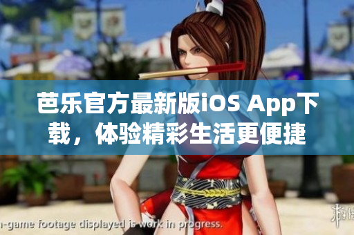 芭乐官方最新版iOS App下载，体验精彩生活更便捷