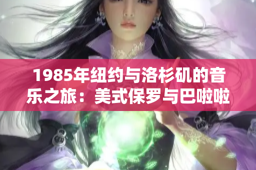 1985年纽约与洛杉矶的音乐之旅：美式保罗与巴啦啦1