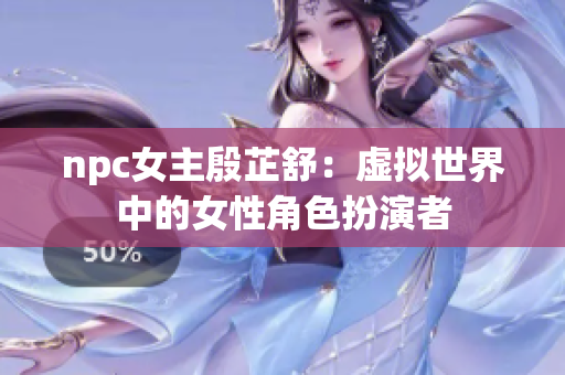 npc女主殷芷舒：虚拟世界中的女性角色扮演者