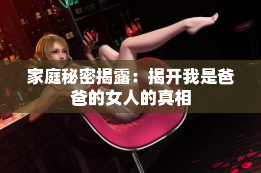家庭秘密揭露：揭开我是爸爸的女人的真相