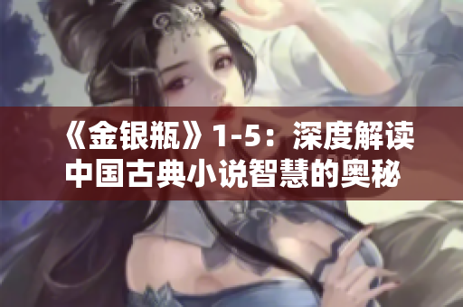 《金银瓶》1-5：深度解读中国古典小说智慧的奥秘