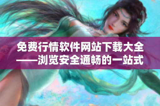 免费行情软件网站下载大全——浏览安全通畅的一站式下载平台