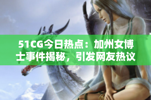 51CG今日热点：加州女博士事件揭秘，引发网友热议