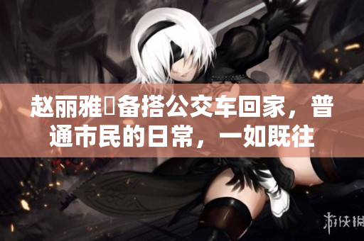 赵丽雅準备搭公交车回家，普通市民的日常，一如既往