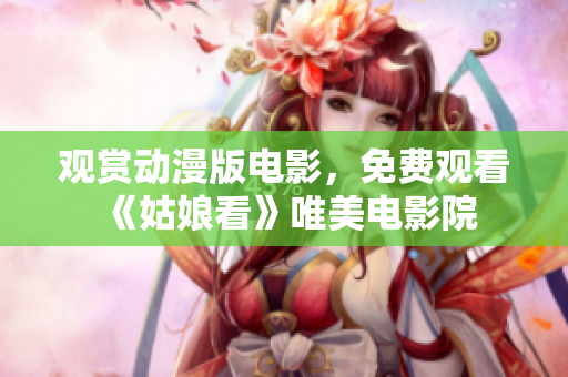 观赏动漫版电影，免费观看《姑娘看》唯美电影院
