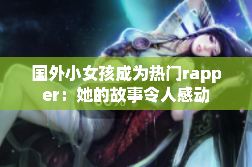 国外小女孩成为热门rapper：她的故事令人感动