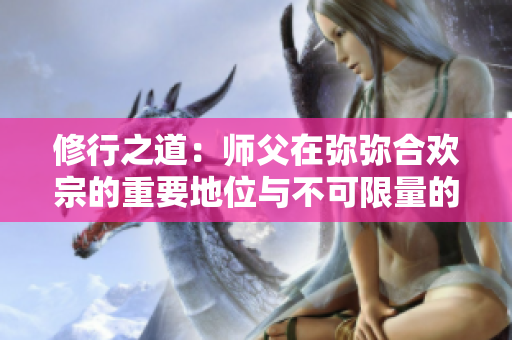 修行之道：师父在弥弥合欢宗的重要地位与不可限量的影响力