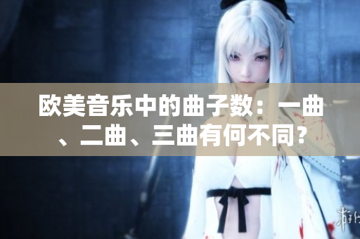 欧美音乐中的曲子数：一曲、二曲、三曲有何不同？