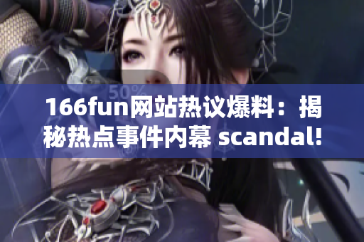 166fun网站热议爆料：揭秘热点事件内幕 scandal!