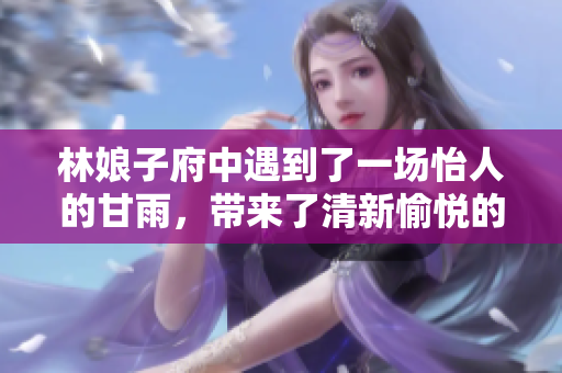 林娘子府中遇到了一场怡人的甘雨，带来了清新愉悦的氛围
