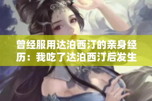 曾经服用达泊西汀的亲身经历：我吃了达泊西汀后发生了什么？