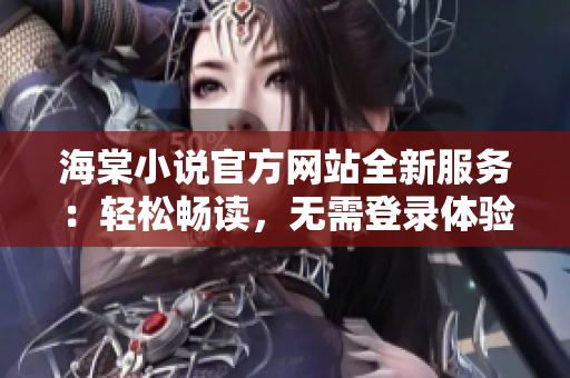 海棠小说官方网站全新服务：轻松畅读，无需登录体验！