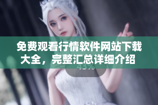 免费观看行情软件网站下载大全，完整汇总详细介绍 