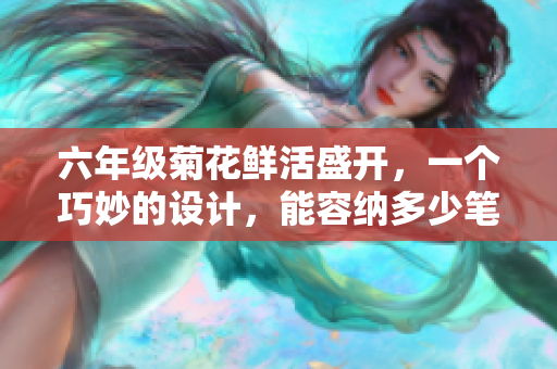 六年级菊花鲜活盛开，一个巧妙的设计，能容纳多少笔？