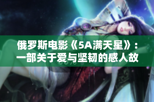 俄罗斯电影《5A满天星》：一部关于爱与坚韧的感人故事