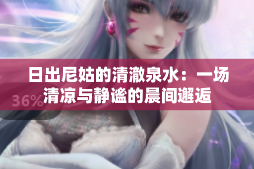 日出尼姑的清澈泉水：一场清凉与静谧的晨间邂逅