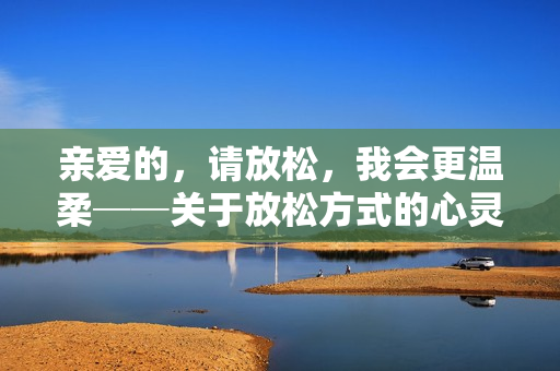 亲爱的，请放松，我会更温柔──关于放松方式的心灵建议