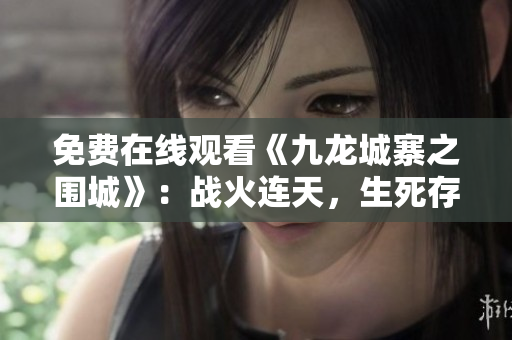 免费在线观看《九龙城寨之围城》：战火连天，生死存亡！