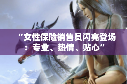 “女性保险销售员闪亮登场：专业、热情、贴心”