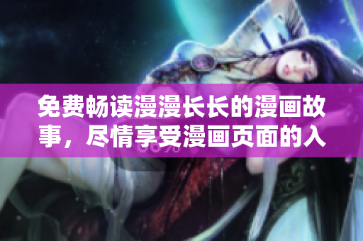 免费畅读漫漫长长的漫画故事，尽情享受漫画页面的入口之旅
