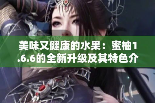 美味又健康的水果：蜜柚1.6.6的全新升级及其特色介绍