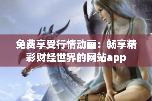 免费享受行情动画：畅享精彩财经世界的网站app