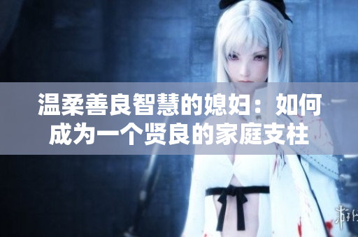 温柔善良智慧的媳妇：如何成为一个贤良的家庭支柱