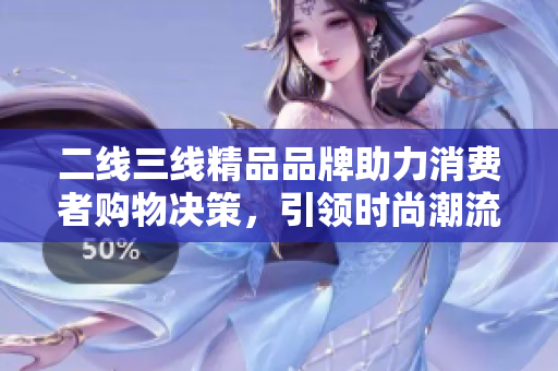 二线三线精品品牌助力消费者购物决策，引领时尚潮流