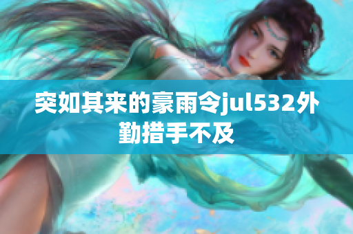 突如其来的豪雨令jul532外勤措手不及