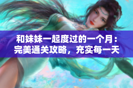 和妹妹一起度过的一个月：完美通关攻略，充实每一天