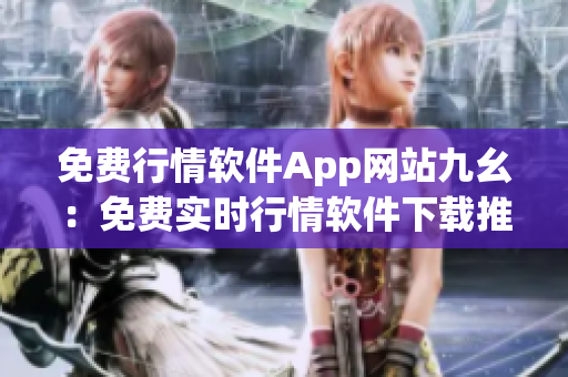 免费行情软件App网站九幺：免费实时行情软件下载推荐