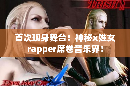 首次现身舞台！神秘x姓女rapper席卷音乐界！