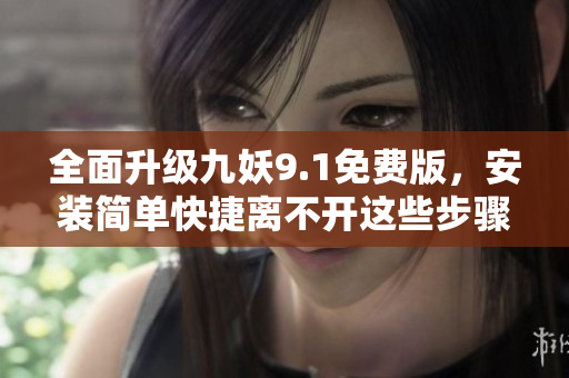 全面升级九妖9.1免费版，安装简单快捷离不开这些步骤